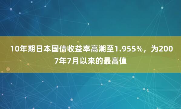  10年期日本国债收益率高潮至1.955%，为2007年7月以来的最高值